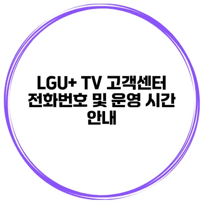 LGU+ TV 고객센터 전화번호 및 운영 시간 안내