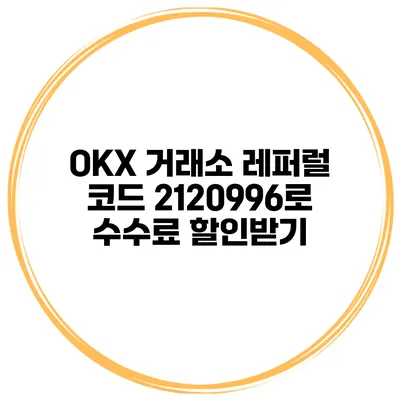OKX 거래소 레퍼럴 코드 2120996로 수수료 할인받기