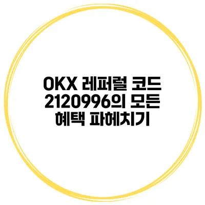 OKX 레퍼럴 코드 2120996의 모든 혜택 파헤치기