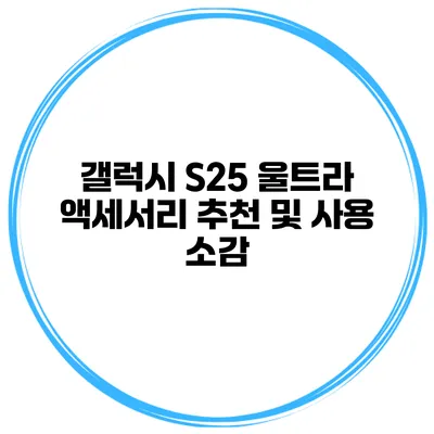 갤럭시 S25 울트라 액세서리 추천 및 사용 소감