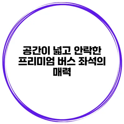 공간이 넓고 안락한 프리미엄 버스 좌석의 매력