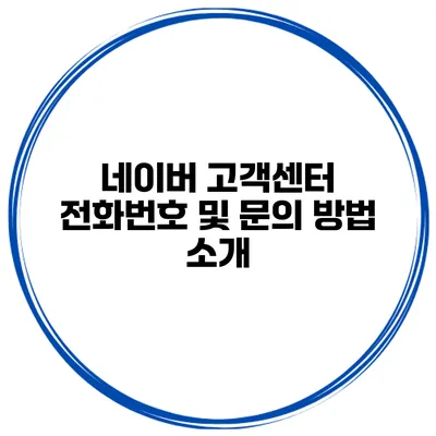 네이버 고객센터 전화번호 및 문의 방법 소개