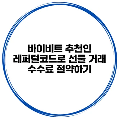 바이비트 추천인 레퍼럴코드로 선물 거래 수수료 절약하기
