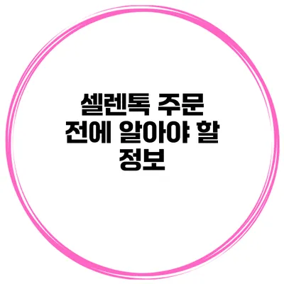 셀렌톡 주문 전에 알아야 할 정보