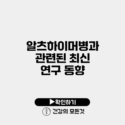 알츠하이머병과 관련된 최신 연구 동향