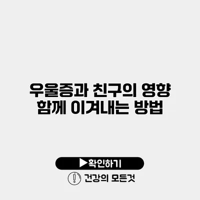 우울증과 친구의 영향 함께 이겨내는 방법