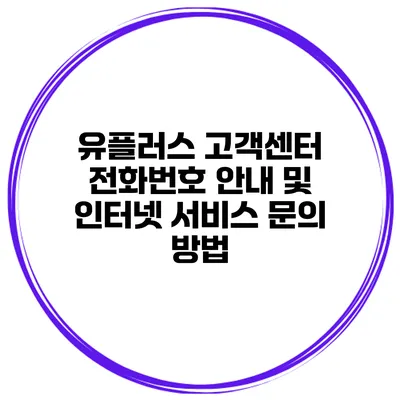 유플러스 고객센터 전화번호 안내 및 인터넷 서비스 문의 방법