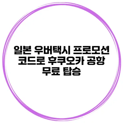 일본 우버택시 프로모션 코드로 후쿠오카 공항 무료 탑승