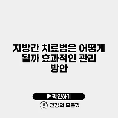 지방간 치료법은 어떻게 될까? 효과적인 관리 방안