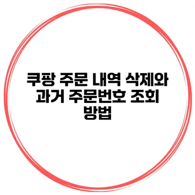 쿠팡 주문 내역 삭제와 과거 주문번호 조회 방법