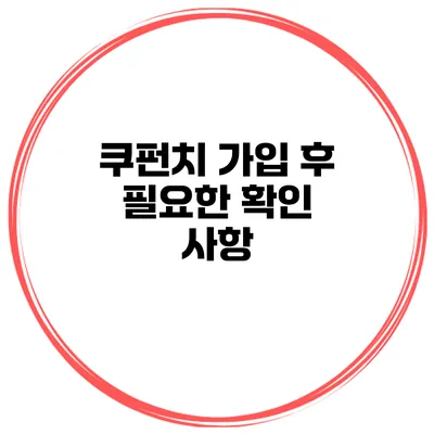 쿠펀치 가입 후 필요한 확인 사항