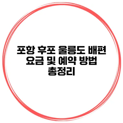포항 후포 울릉도 배편 요금 및 예약 방법 총정리