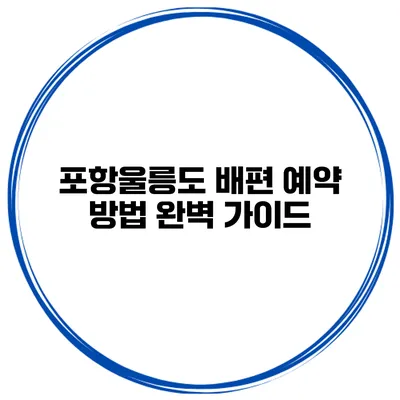 포항울릉도 배편 예약 방법 완벽 가이드
