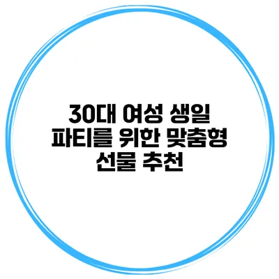 30대 여성 생일 파티를 위한 맞춤형 선물 추천