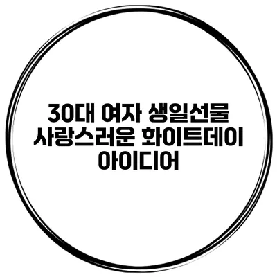 30대 여자 생일선물 사랑스러운 화이트데이 아이디어