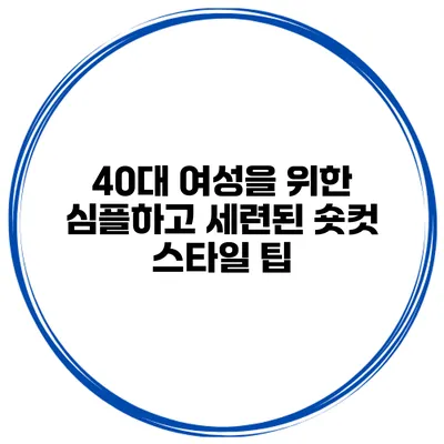 40대 여성을 위한 심플하고 세련된 숏컷 스타일 팁