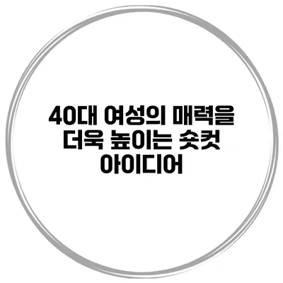 40대 여성의 매력을 더욱 높이는 숏컷 아이디어