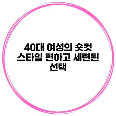 40대 여성의 숏컷 스타일 편하고 세련된 선택