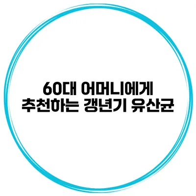 60대 어머니에게 추천하는 갱년기 유산균