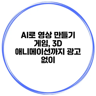 AI로 영상 만들기 게임, 3D 애니메이션까지 광고 없이