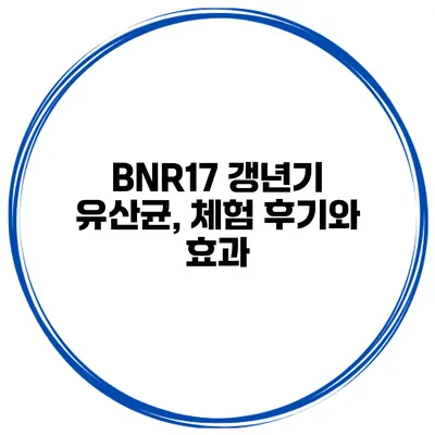 BNR17 갱년기 유산균, 체험 후기와 효과