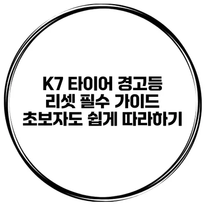 K7 타이어 경고등 리셋 필수 가이드: 초보자도 쉽게 따라하기
