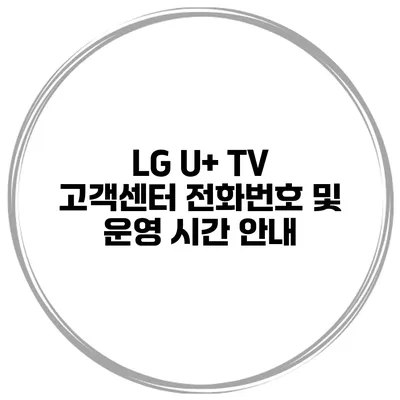 LG U+ TV 고객센터 전화번호 및 운영 시간 안내