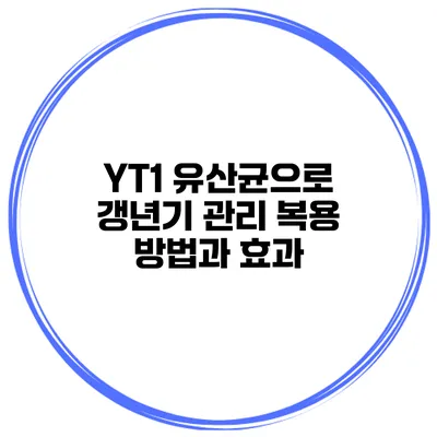 YT1 유산균으로 갱년기 관리: 복용 방법과 효과