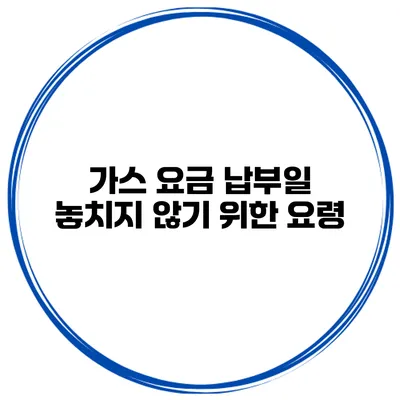 가스 요금 납부일 놓치지 않기 위한 요령