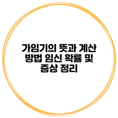 가임기의 뜻과 계산 방법 임신 확률 및 증상 정리