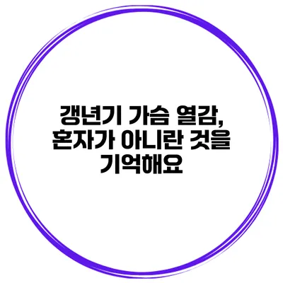 갱년기 가슴 열감, 혼자가 아니란 것을 기억해요