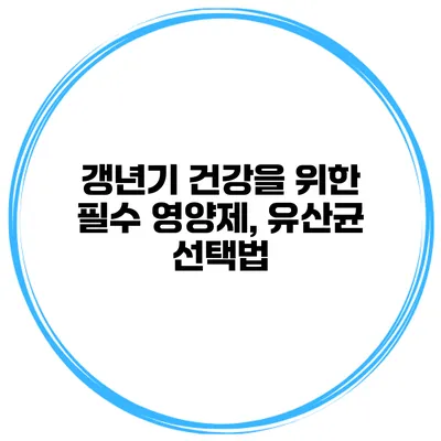 갱년기 건강을 위한 필수 영양제, 유산균 선택법