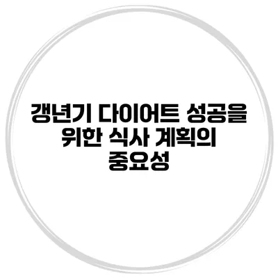 갱년기 다이어트 성공을 위한 식사 계획의 중요성