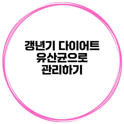 갱년기 다이어트: 유산균으로 관리하기