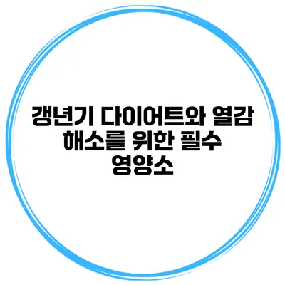 갱년기 다이어트와 열감 해소를 위한 필수 영양소