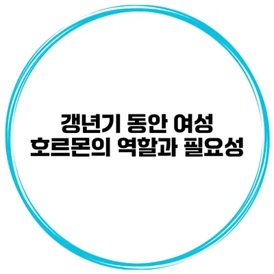 갱년기 동안 여성 호르몬의 역할과 필요성