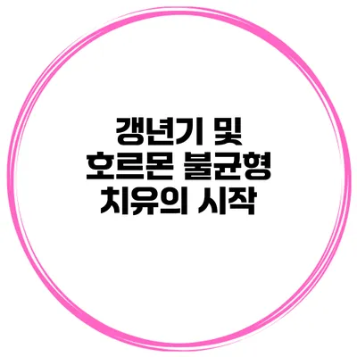 갱년기 및 호르몬 불균형: 치유의 시작
