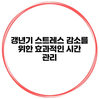 갱년기 스트레스 감소를 위한 효과적인 시간 관리
