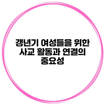 갱년기 여성들을 위한 사교 활동과 연결의 중요성