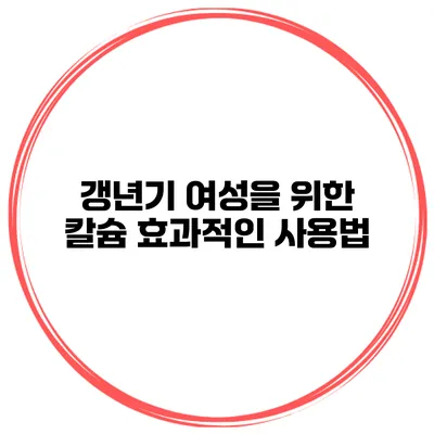 갱년기 여성을 위한 칼슘 효과적인 사용법
