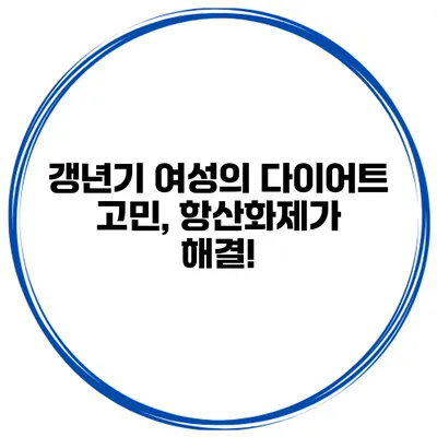 갱년기 여성의 다이어트 고민, 항산화제가 해결!