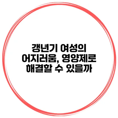갱년기 여성의 어지러움, 영양제로 해결할 수 있을까?