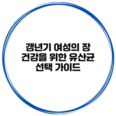 갱년기 여성의 장 건강을 위한 유산균 선택 가이드