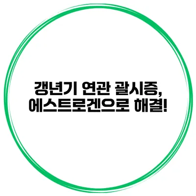 갱년기 연관 괄시증, 에스트로겐으로 해결!