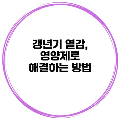 갱년기 열감, 영양제로 해결하는 방법
