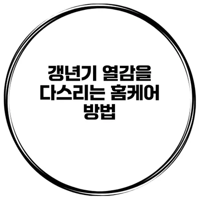 갱년기 열감을 다스리는 홈케어 방법
