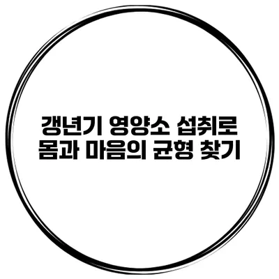 갱년기 영양소 섭취로 몸과 마음의 균형 찾기