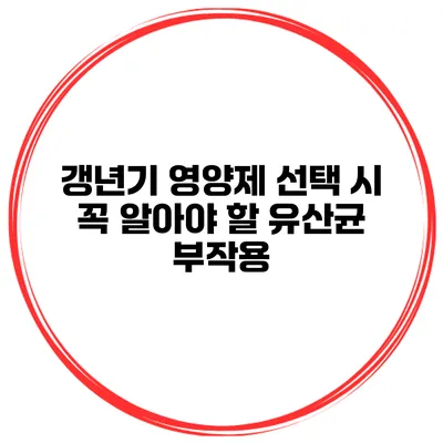 갱년기 영양제 선택 시 꼭 알아야 할 유산균 부작용