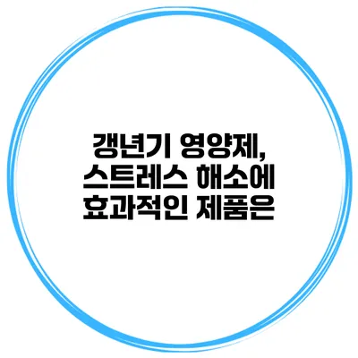 갱년기 영양제, 스트레스 해소에 효과적인 제품은?