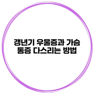 갱년기 우울증과 가슴 통증 다스리는 방법